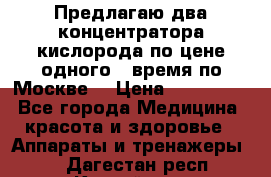 Предлагаю два концентратора кислорода по цене одного ( время по Москве) › Цена ­ 300 000 - Все города Медицина, красота и здоровье » Аппараты и тренажеры   . Дагестан респ.,Каспийск г.